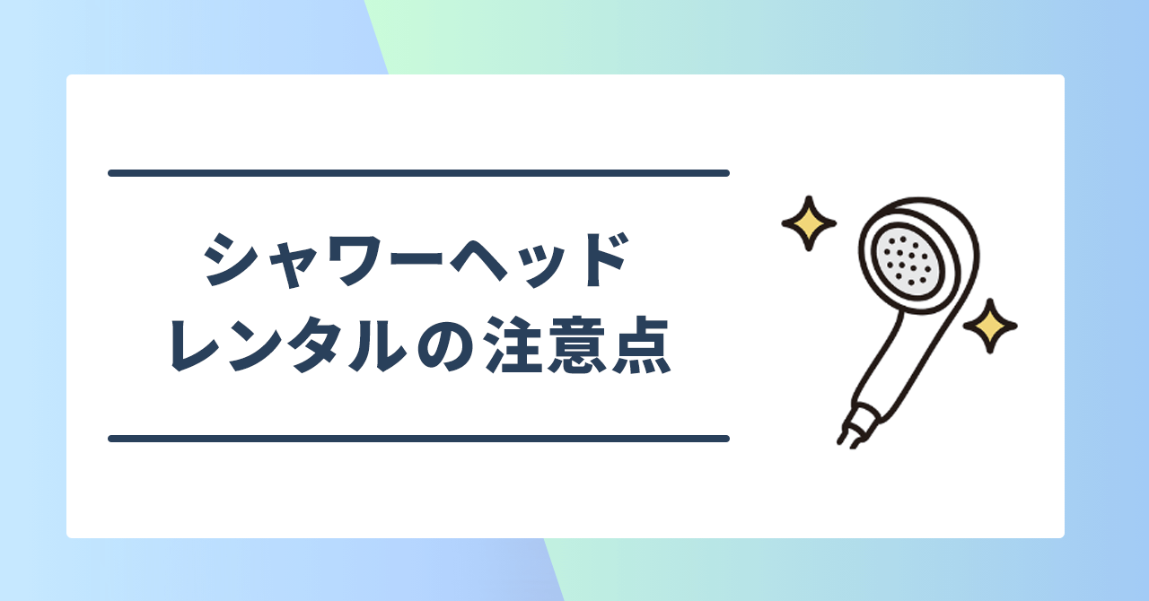 シャワーヘッドをレンタルするときの注意点